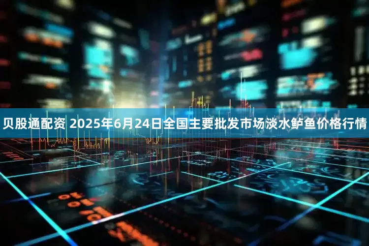 贝股通配资 2025年6月24日全国主要批发市场淡水鲈鱼价格行情
