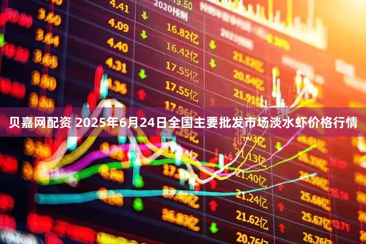 贝嘉网配资 2025年6月24日全国主要批发市场淡水虾价格行情