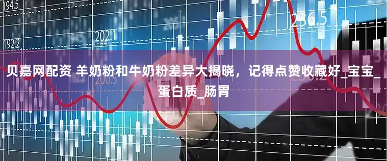 贝嘉网配资 羊奶粉和牛奶粉差异大揭晓，记得点赞收藏好_宝宝_蛋白质_肠胃