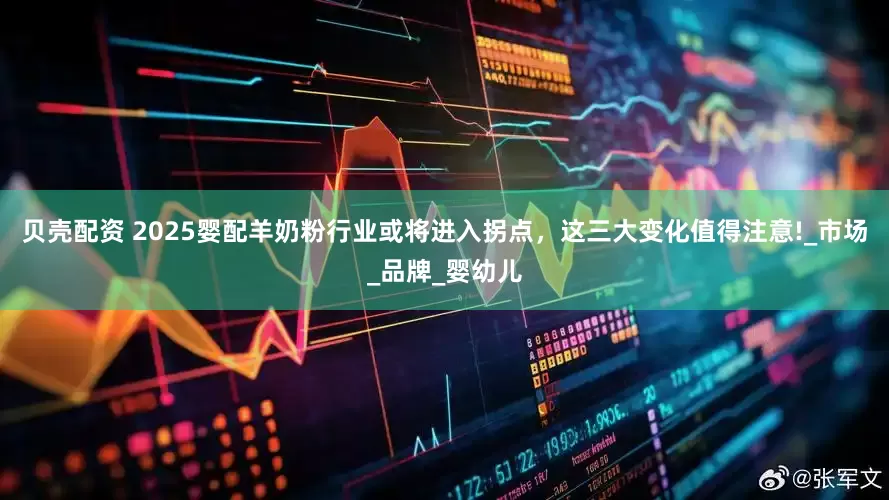 贝壳配资 2025婴配羊奶粉行业或将进入拐点，这三大变化值得注意!_市场_品牌_婴幼儿