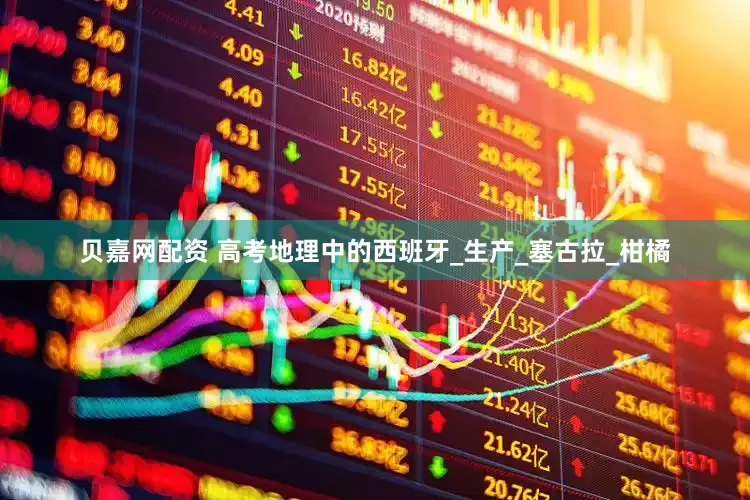 贝嘉网配资 高考地理中的西班牙_生产_塞古拉_柑橘