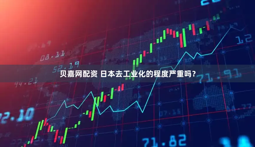 贝嘉网配资 日本去工业化的程度严重吗？
