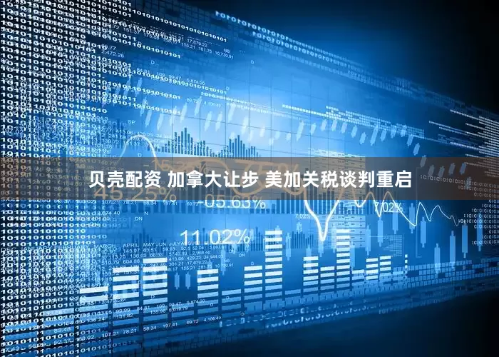 贝壳配资 加拿大让步 美加关税谈判重启