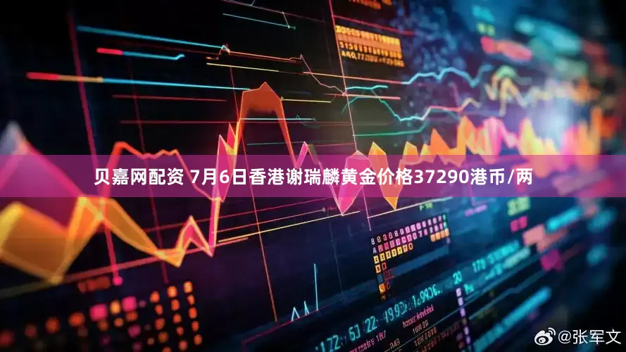 贝嘉网配资 7月6日香港谢瑞麟黄金价格37290港币/两