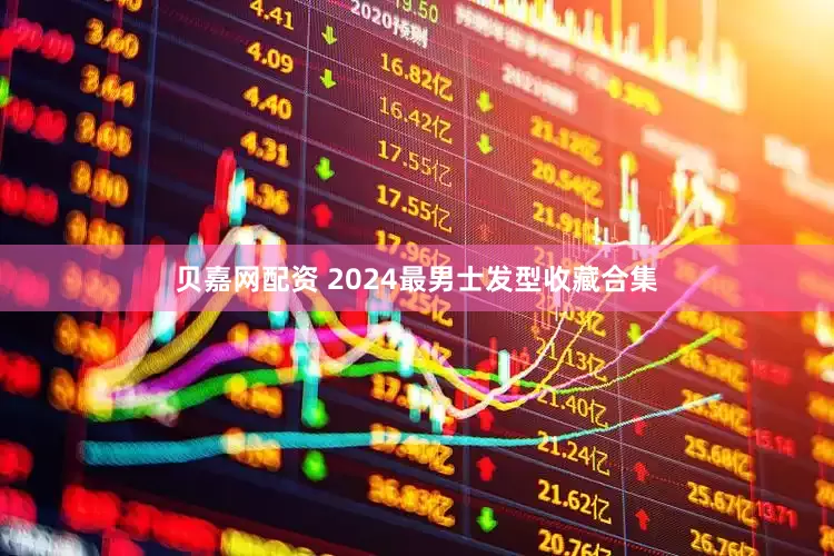 贝嘉网配资 2024最男士发型收藏合集