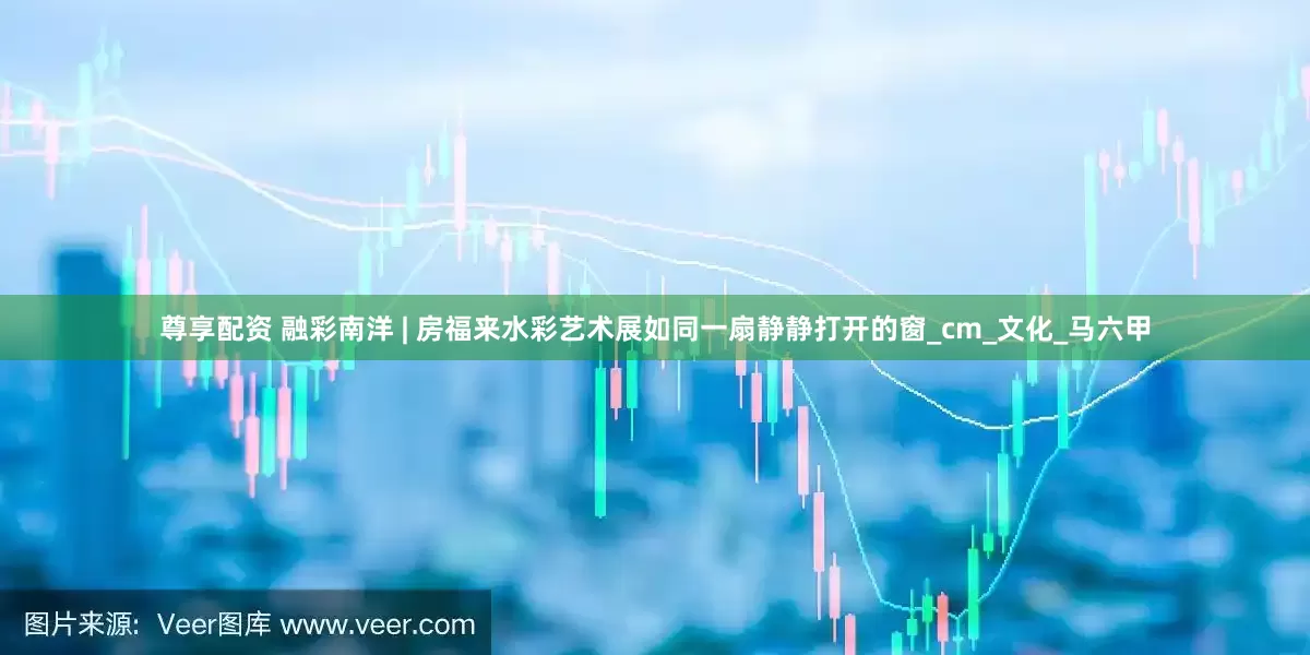 尊享配资 融彩南洋 | 房福来水彩艺术展如同一扇静静打开的窗_cm_文化_马六甲