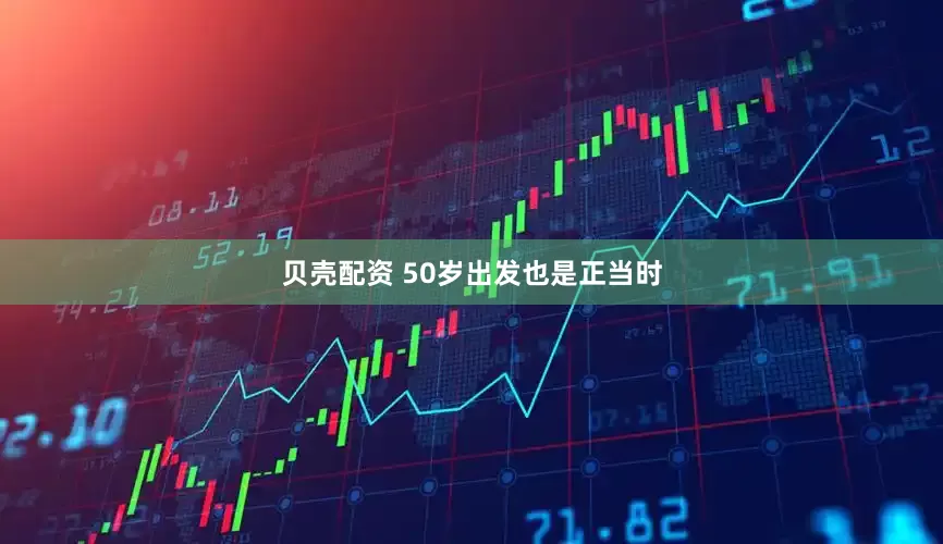 贝壳配资 50岁出发也是正当时