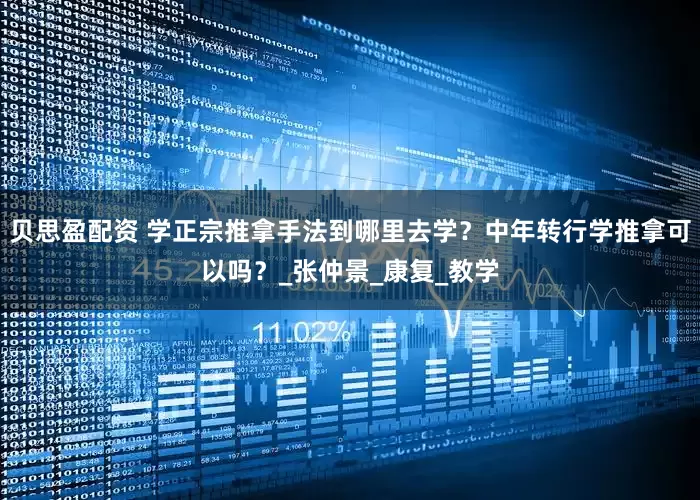 贝思盈配资 学正宗推拿手法到哪里去学？中年转行学推拿可以吗？_张仲景_康复_教学