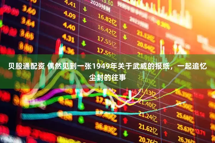 贝股通配资 偶然见到一张1949年关于武威的报纸，一起追忆尘封的往事