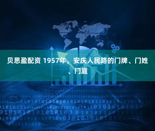 贝思盈配资 1957年，安庆人民路的门牌、门姓、门庭