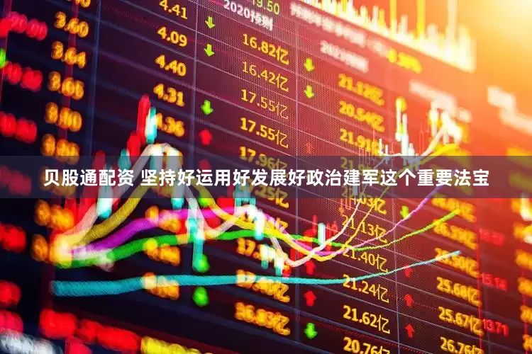 贝股通配资 坚持好运用好发展好政治建军这个重要法宝