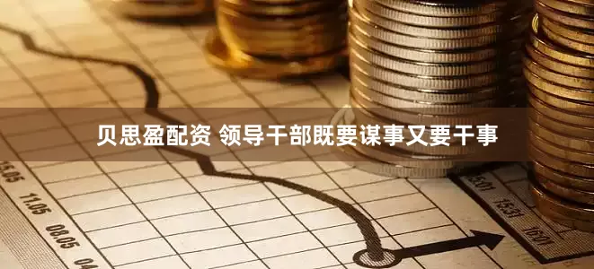 贝思盈配资 领导干部既要谋事又要干事