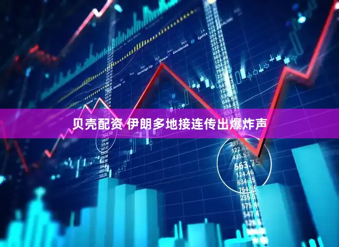 贝壳配资 伊朗多地接连传出爆炸声